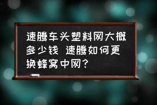 速騰車頭塑料網(wǎng)大概多少錢 速騰如何更換蜂窩中網(wǎng)？