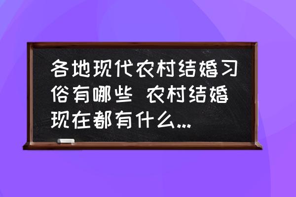 各地現(xiàn)代農(nóng)村結(jié)婚習(xí)俗有哪些 農(nóng)村結(jié)婚現(xiàn)在都有什么風(fēng)俗習(xí)慣？