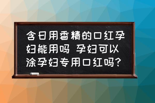 含日用香精的口紅孕婦能用嗎 孕婦可以涂孕婦專用口紅嗎？