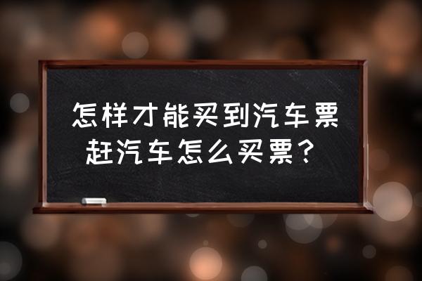 怎樣才能買到汽車票 趕汽車怎么買票？