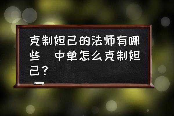克制妲己的法師有哪些(中單怎么克制妲己？)
