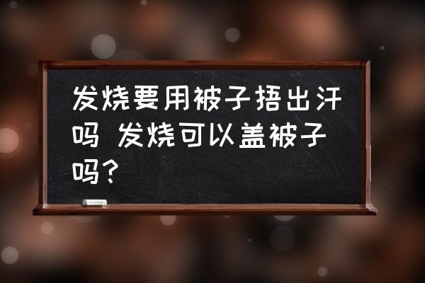 發(fā)燒要用被子捂出汗嗎 發(fā)燒可以蓋被子嗎？