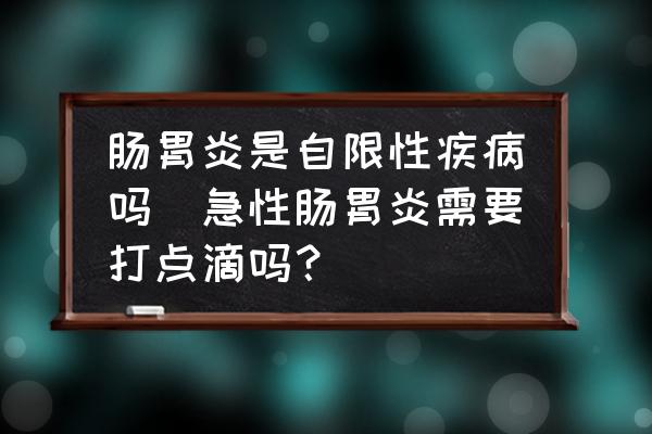 腸胃炎是自限性疾病嗎(急性腸胃炎需要打點(diǎn)滴嗎？)