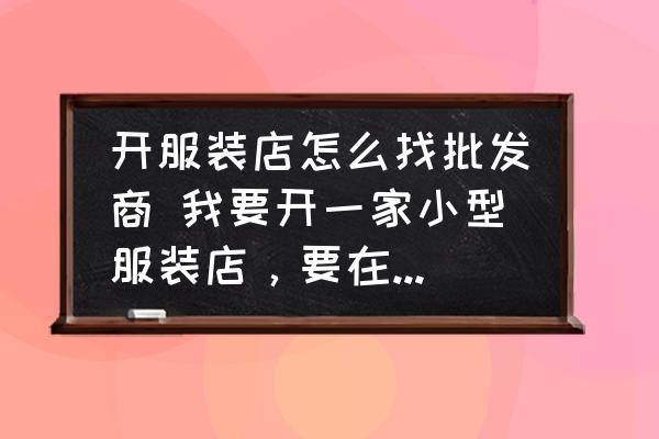 開服裝店怎么找批發(fā)商 我要開一家小型服裝店，要在哪里進(jìn)貨比較好？