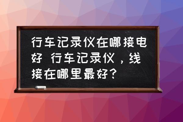 行車記錄儀在哪接電好 行車記錄儀，線接在哪里最好？