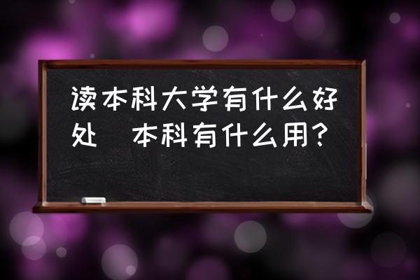 讀本科大學(xué)有什么好處(本科有什么用？)