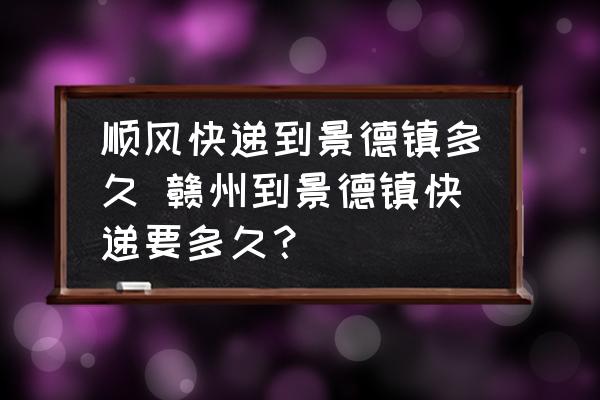 順風(fēng)快遞到景德鎮(zhèn)多久 贛州到景德鎮(zhèn)快遞要多久？