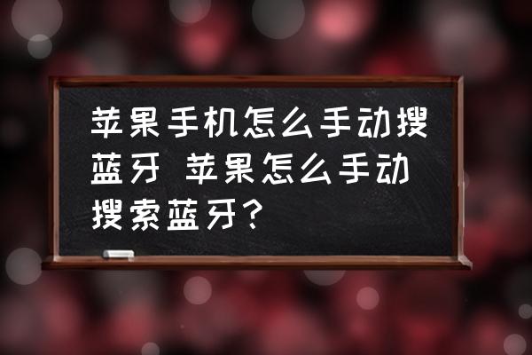 蘋果手機(jī)怎么手動搜藍(lán)牙 蘋果怎么手動搜索藍(lán)牙？