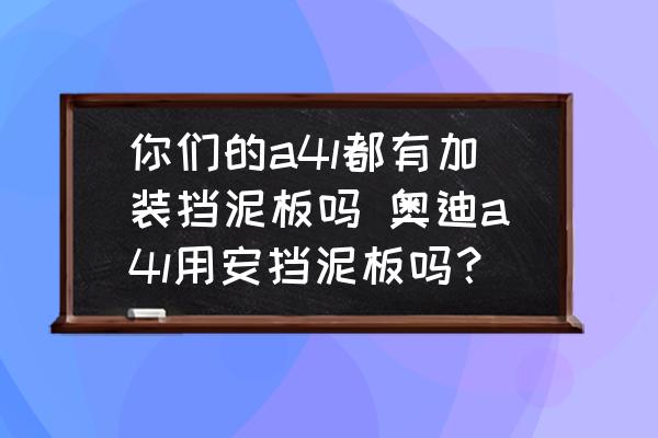 你們的a4l都有加裝擋泥板嗎 奧迪a4l用安擋泥板嗎？
