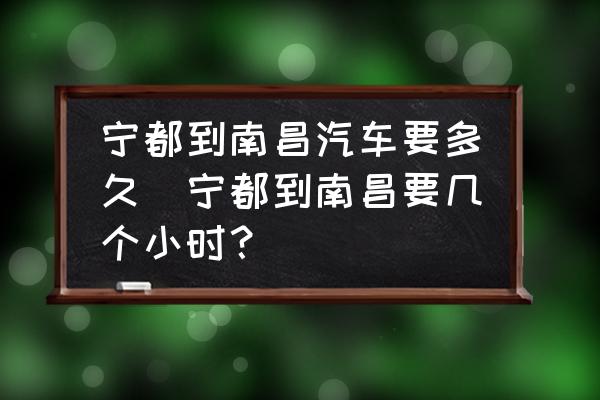 寧都到南昌汽車要多久(寧都到南昌要幾個(gè)小時(shí)？)