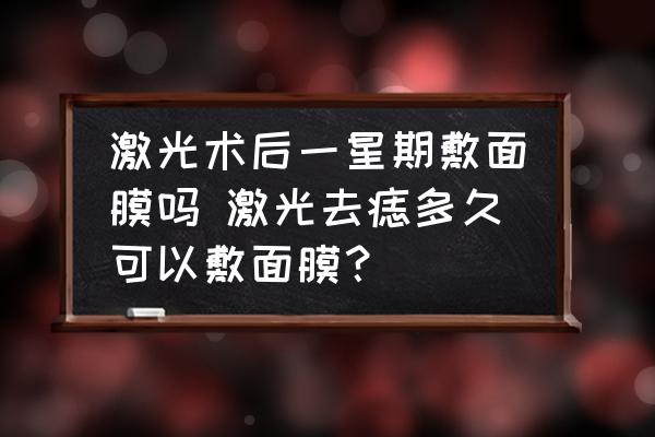 激光術(shù)后一星期敷面膜嗎 激光去痣多久可以敷面膜？