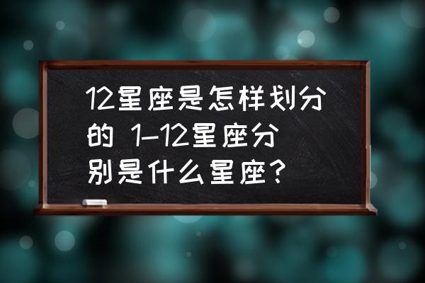 12星座是怎樣劃分的 1-12星座分別是什么星座？