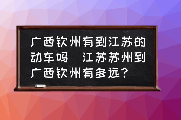 廣西欽州有到江蘇的動車嗎(江蘇蘇州到廣西欽州有多遠(yuǎn)？)