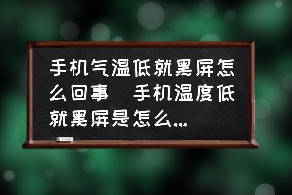 手機(jī)氣溫低就黑屏怎么回事(手機(jī)溫度低就黑屏是怎么回事？)