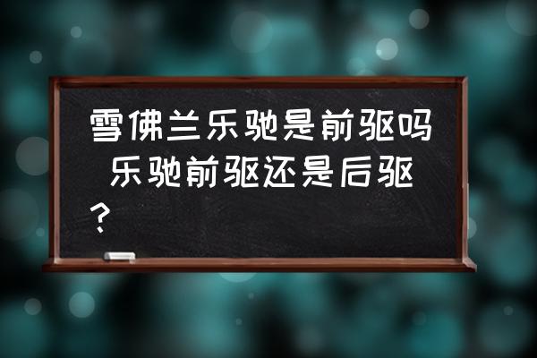 雪佛蘭樂馳是前驅(qū)嗎 樂馳前驅(qū)還是后驅(qū)？